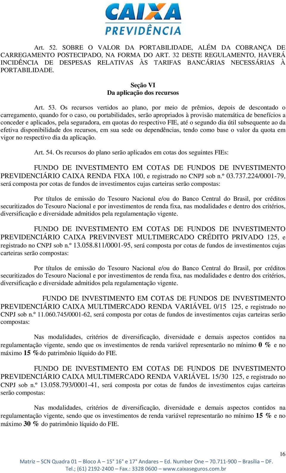 Os recursos vertidos ao plano, por meio de prêmios, depois de descontado o carregamento, quando for o caso, ou portabilidades, serão apropriados à provisão matemática de benefícios a conceder e