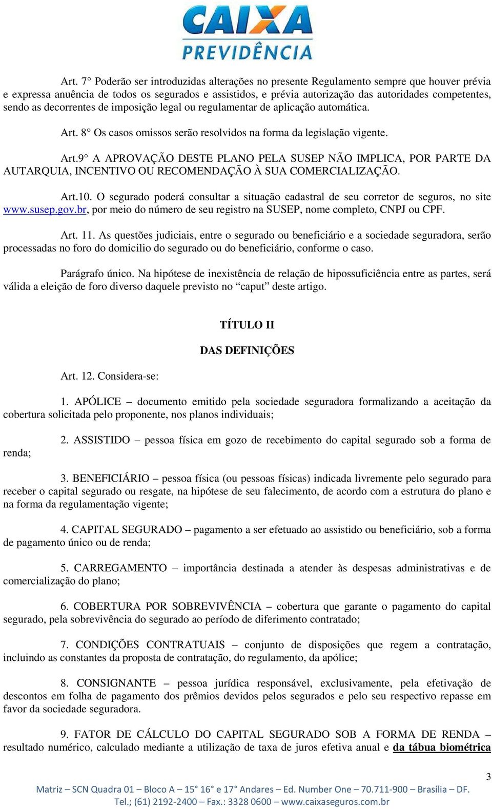 8 Os casos omissos serão resolvidos na forma da legislação vigente. Art.9 A APROVAÇÃO DESTE PLANO PELA SUSEP NÃO IMPLICA, POR PARTE DA AUTARQUIA, INCENTIVO OU RECOMENDAÇÃO À SUA COMERCIALIZAÇÃO. Art.10.