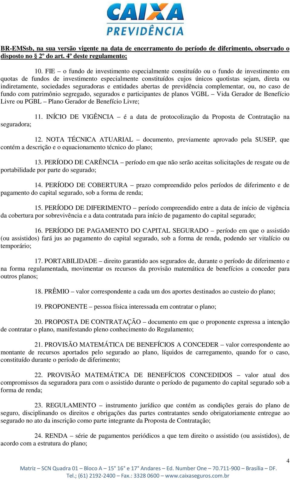 sociedades seguradoras e entidades abertas de previdência complementar, ou, no caso de fundo com patrimônio segregado, segurados e participantes de planos VGBL Vida Gerador de Benefício Livre ou PGBL