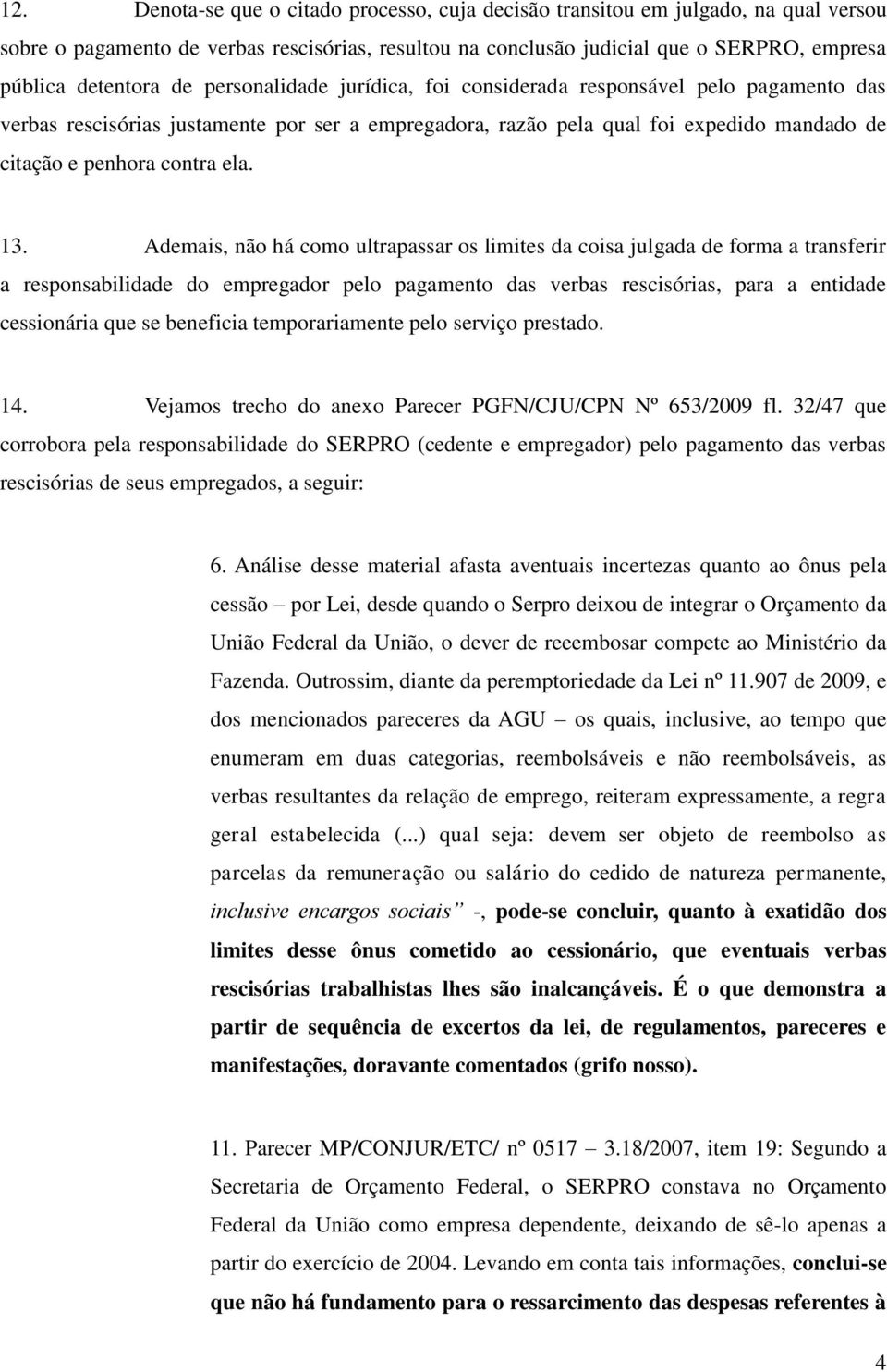 Ademais, não há como ultrapassar os limites da coisa julgada de forma a transferir a responsabilidade do empregador pelo pagamento das verbas rescisórias, para a entidade cessionária que se beneficia