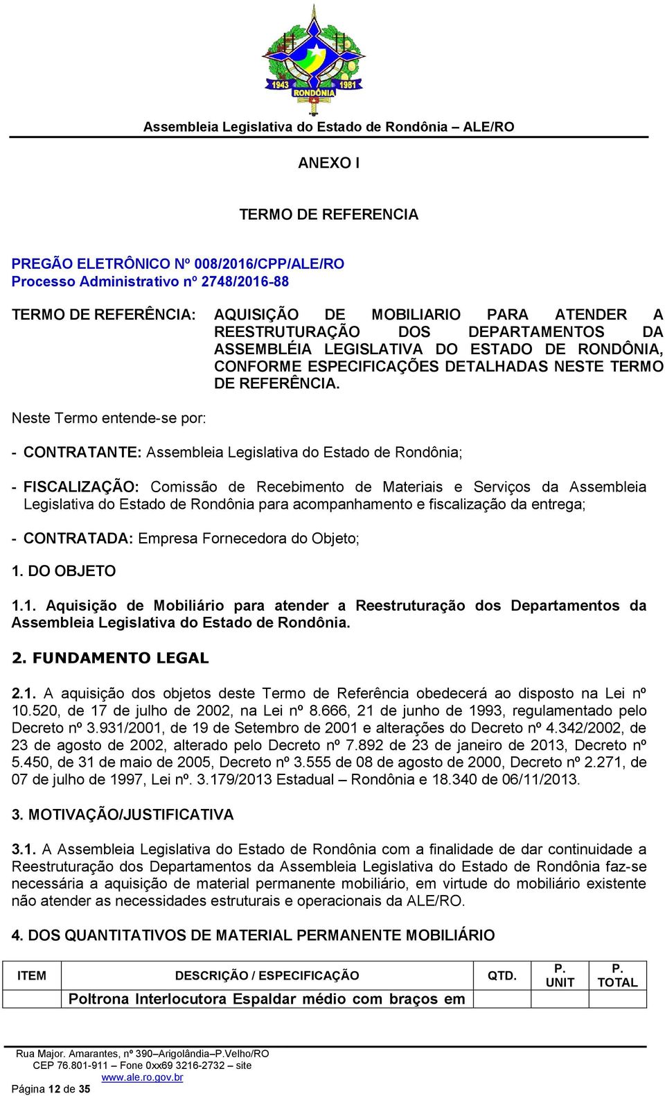 Neste Termo entende-se por: - CONTRATANTE: Assembleia Legislativa do Estado de Rondônia; - FISCALIZAÇÃO: Comissão de Recebimento de Materiais e Serviços da Assembleia Legislativa do Estado de