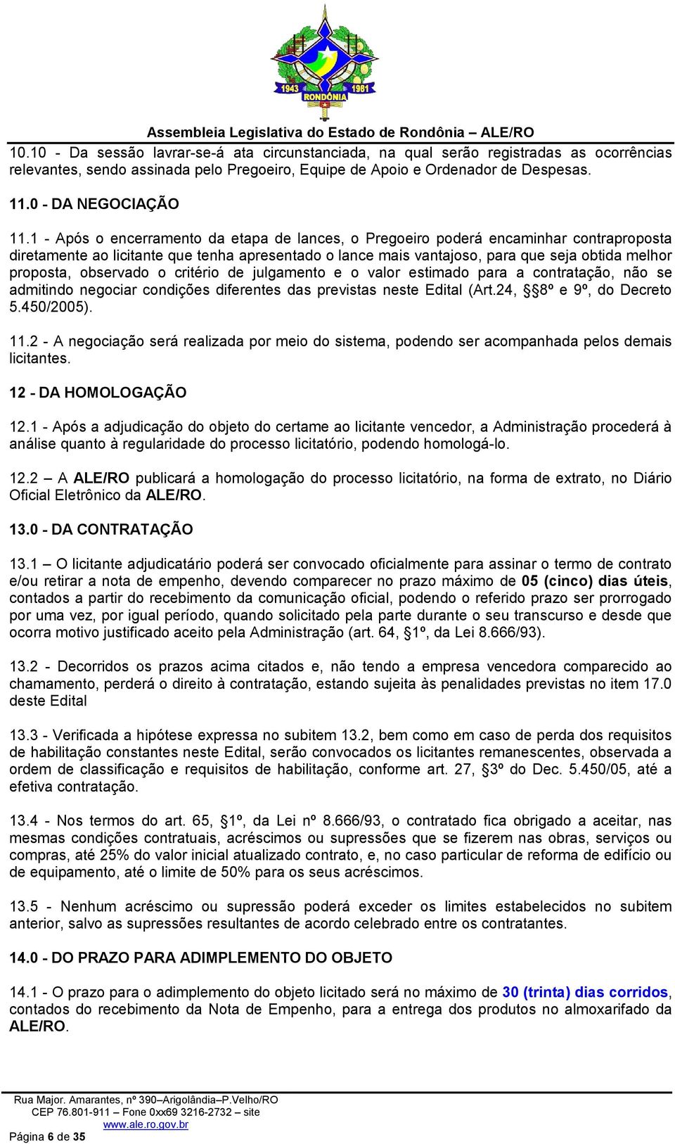 observado o critério de julgamento e o valor estimado para a contratação, não se admitindo negociar condições diferentes das previstas neste Edital (Art.24, 8º e 9º, do Decreto 5.450/2005). 11.