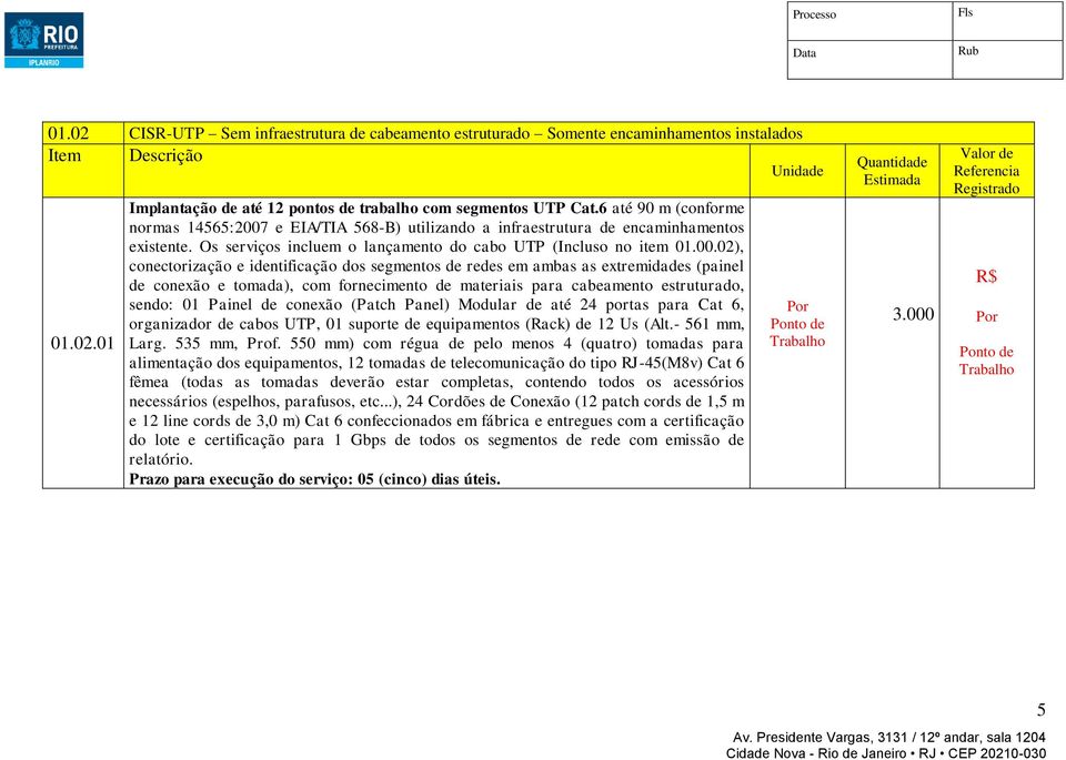 e EIA/TIA 568-B) utilizando a infraestrutura de encaminhamentos existente. Os serviços incluem o lançamento do cabo UTP (Incluso no item 01.00.