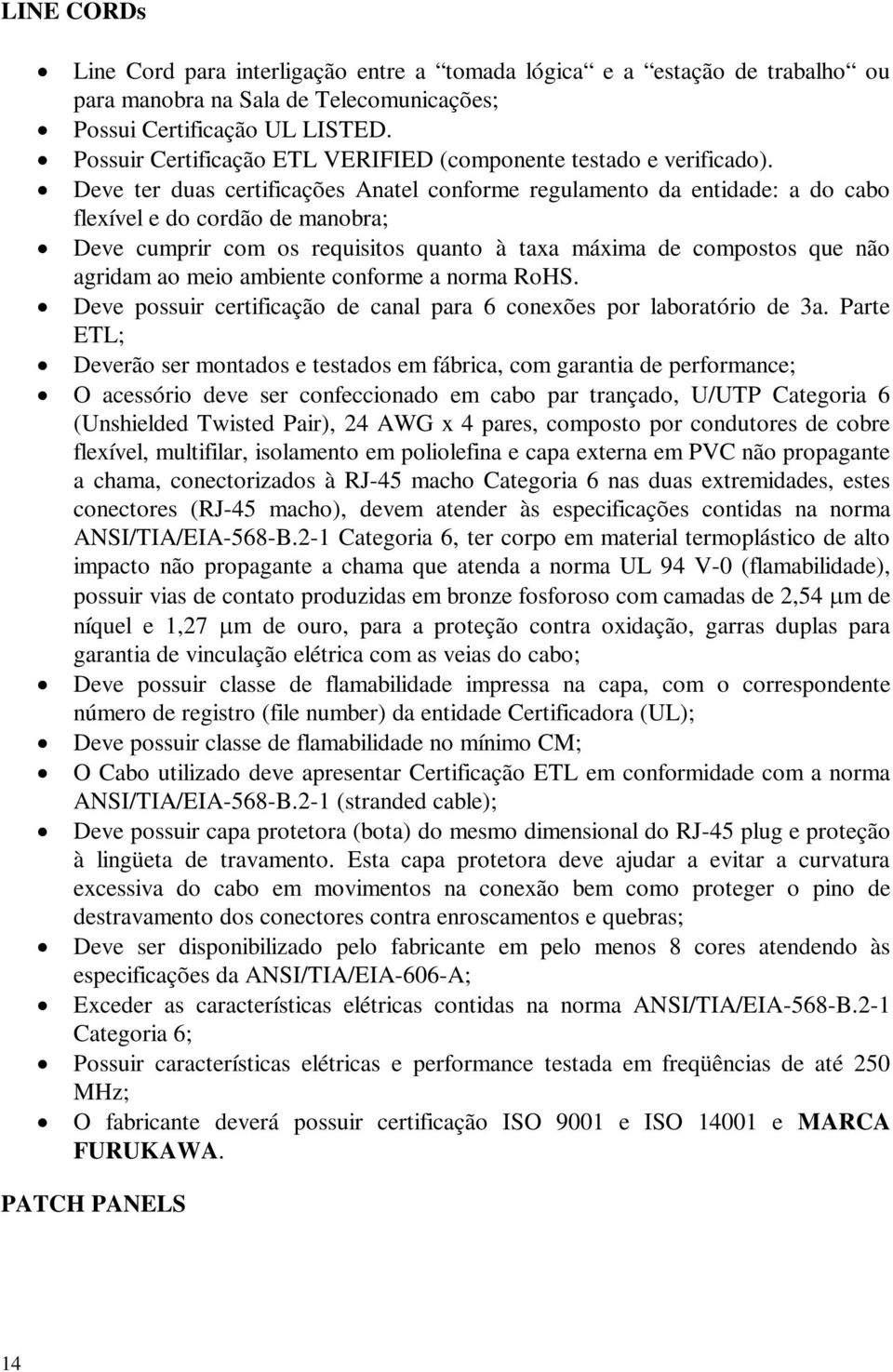 Deve ter duas certificações Anatel conforme regulamento da entidade: a do cabo flexível e do cordão de manobra; Deve cumprir com os requisitos quanto à taxa máxima de compostos que não agridam ao