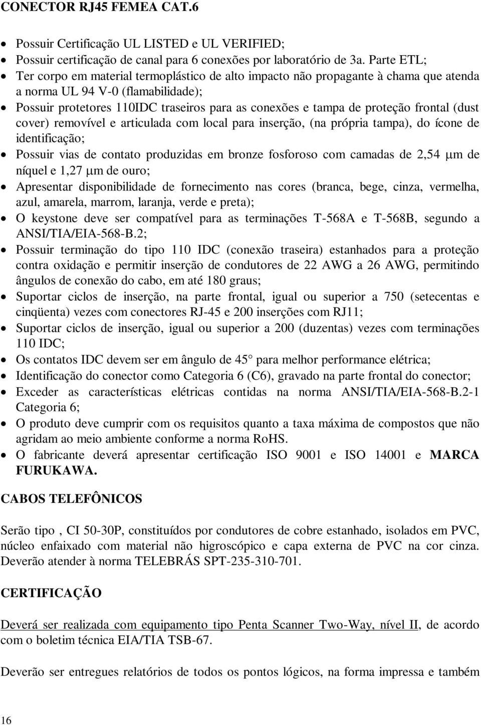 proteção frontal (dust cover) removível e articulada com local para inserção, (na própria tampa), do ícone de identificação; Possuir vias de contato produzidas em bronze fosforoso com camadas de 2,54