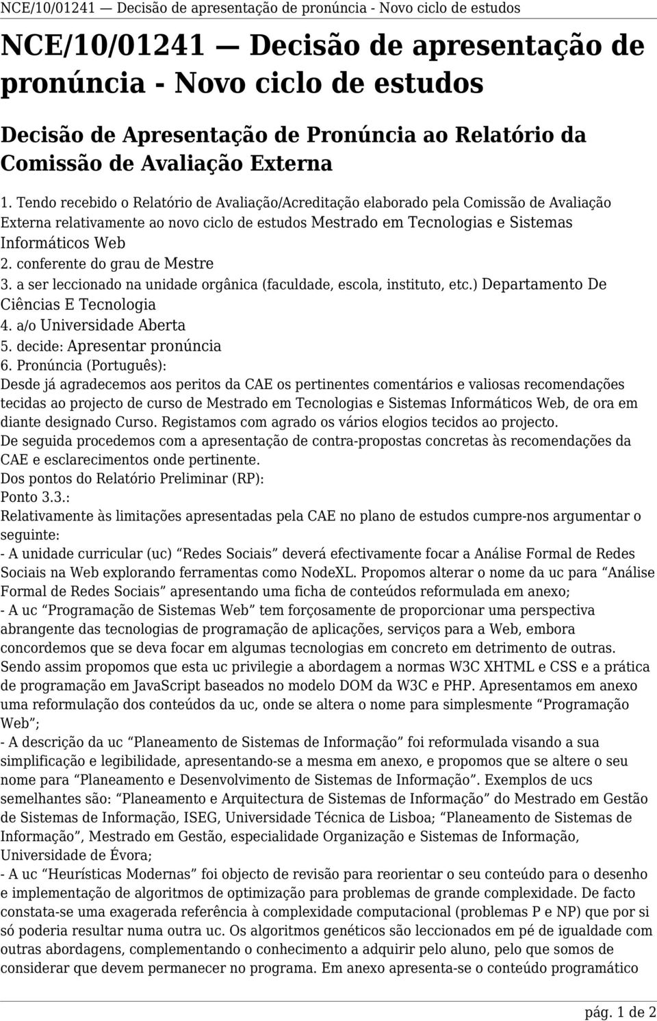 Tendo recebido o Relatório de Avaliação/Acreditação elaborado pela Comissão de Avaliação Externa relativamente ao novo ciclo de estudos Mestrado em Tecnologias e Sistemas Informáticos Web 2.