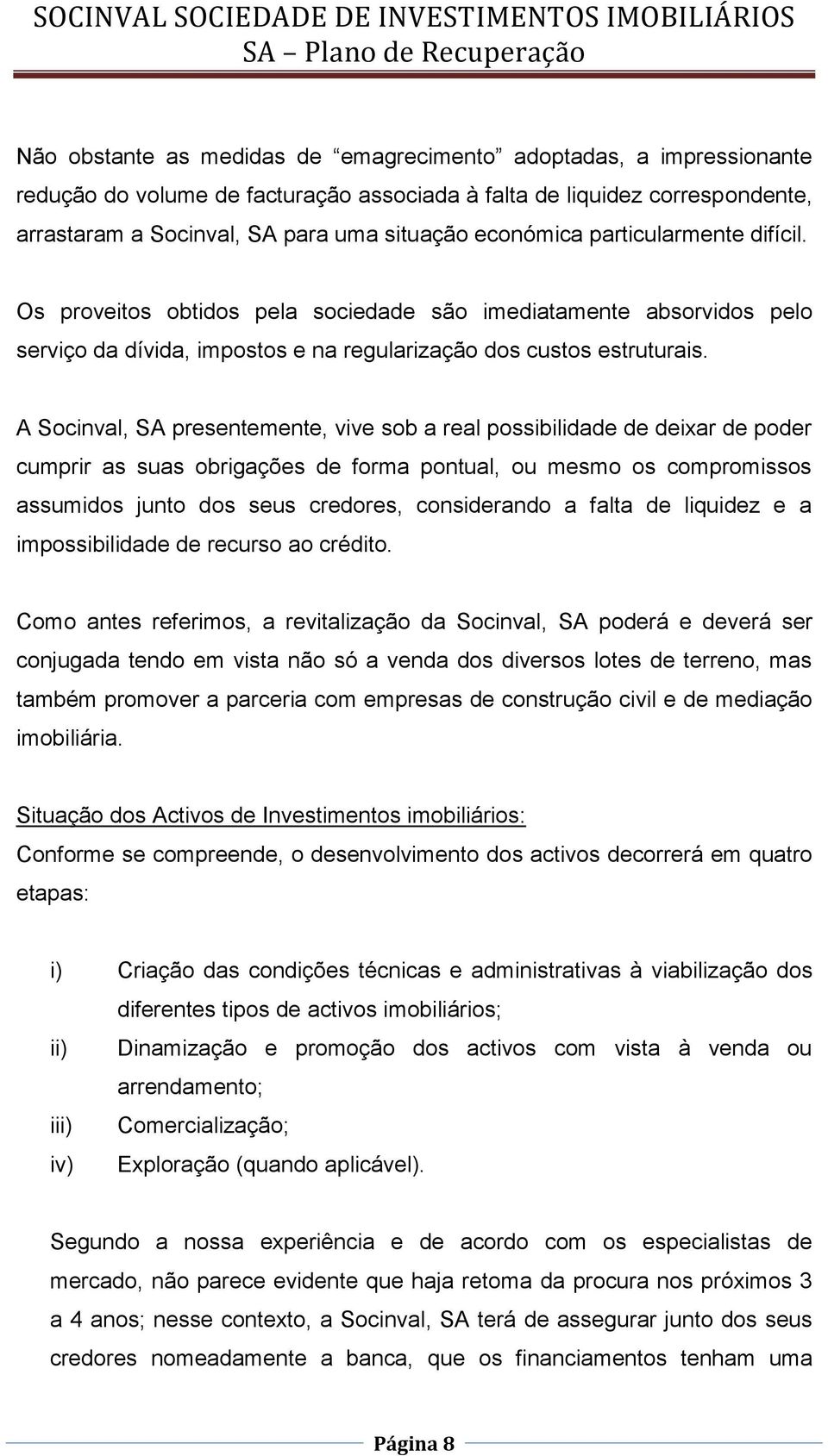 A Socinval, SA presentemente, vive sob a real possibilidade de deixar de poder cumprir as suas obrigações de forma pontual, ou mesmo os compromissos assumidos junto dos seus credores, considerando a