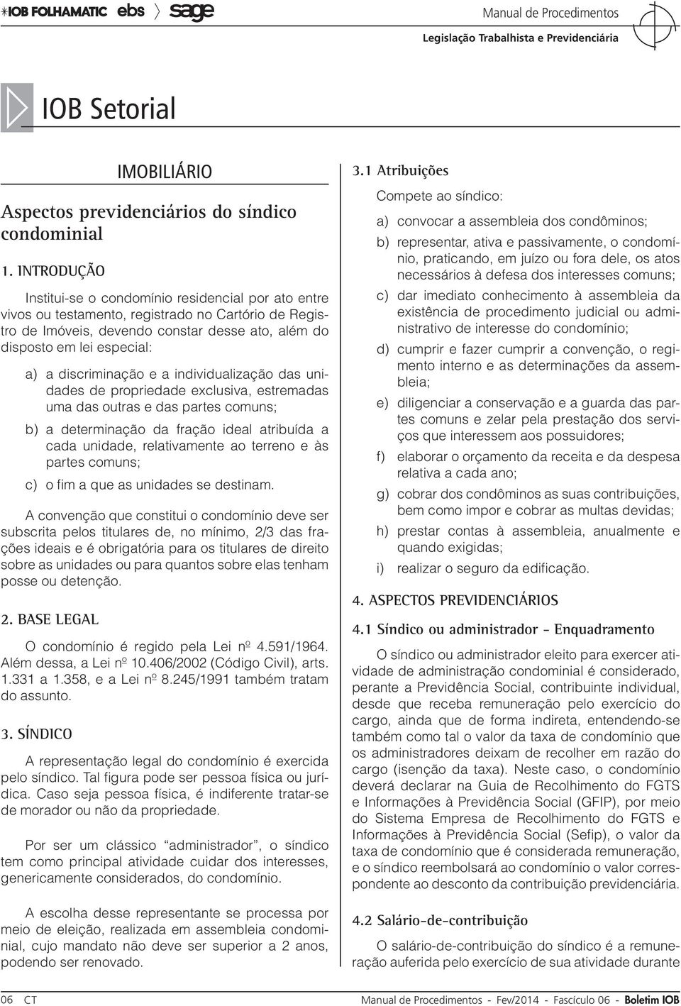 discriminação e a individualização das unidades de propriedade exclusiva, estremadas uma das outras e das partes comuns; b) a determinação da fração ideal atribuída a cada unidade, relativamente ao