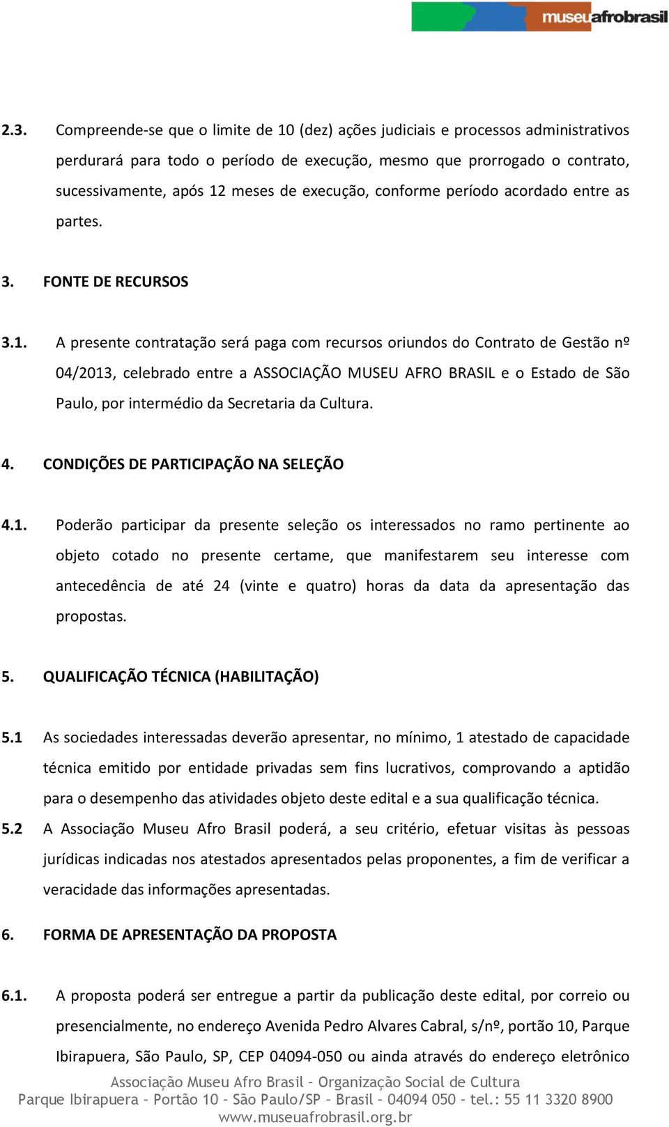 A presente contratação será paga com recursos oriundos do Contrato de Gestão nº 04/2013, celebrado entre a ASSOCIAÇÃO MUSEU AFRO BRASIL e o Estado de São Paulo, por intermédio da Secretaria da