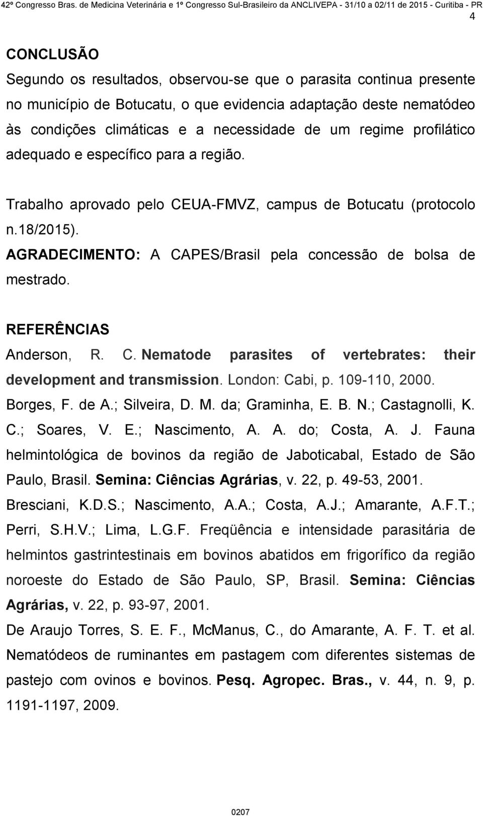 REFERÊNCIAS Anderson, R. C. Nematode parasites of vertebrates: their development and transmission. London: Cabi, p. 109-110, 2000. Borges, F. de A.; Silveira, D. M. da; Graminha, E. B. N.; Castagnolli, K.