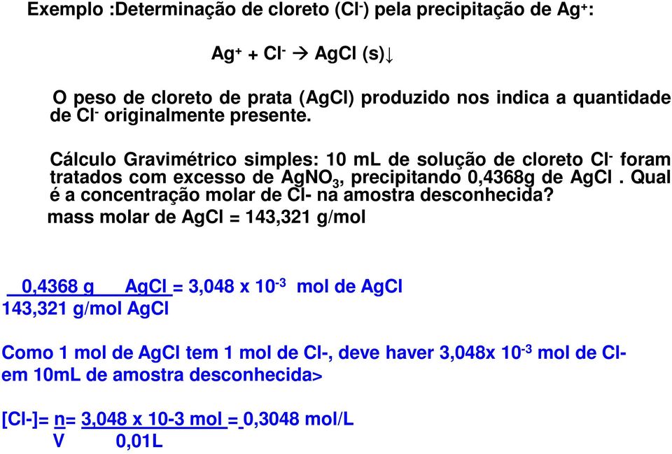 Cálculo Gravimétrico simples: 10 ml de solução de cloreto Cl foram tratados com excesso de AgNO 3, precipitando 0,4368g de AgCl.