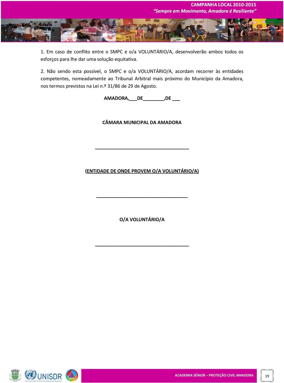 Não sendo esta possível, o SMPC e o/a VOLUNTÁRIO/A, acordam recorrer às entidades competentes, nomeadamente ao Tribunal