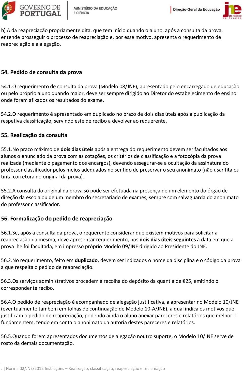 O requerimento de consulta da prova (Modelo 08/JNE), apresentado pelo encarregado de educação ou pelo próprio aluno quando maior, deve ser sempre dirigido ao Diretor do estabelecimento de ensino onde