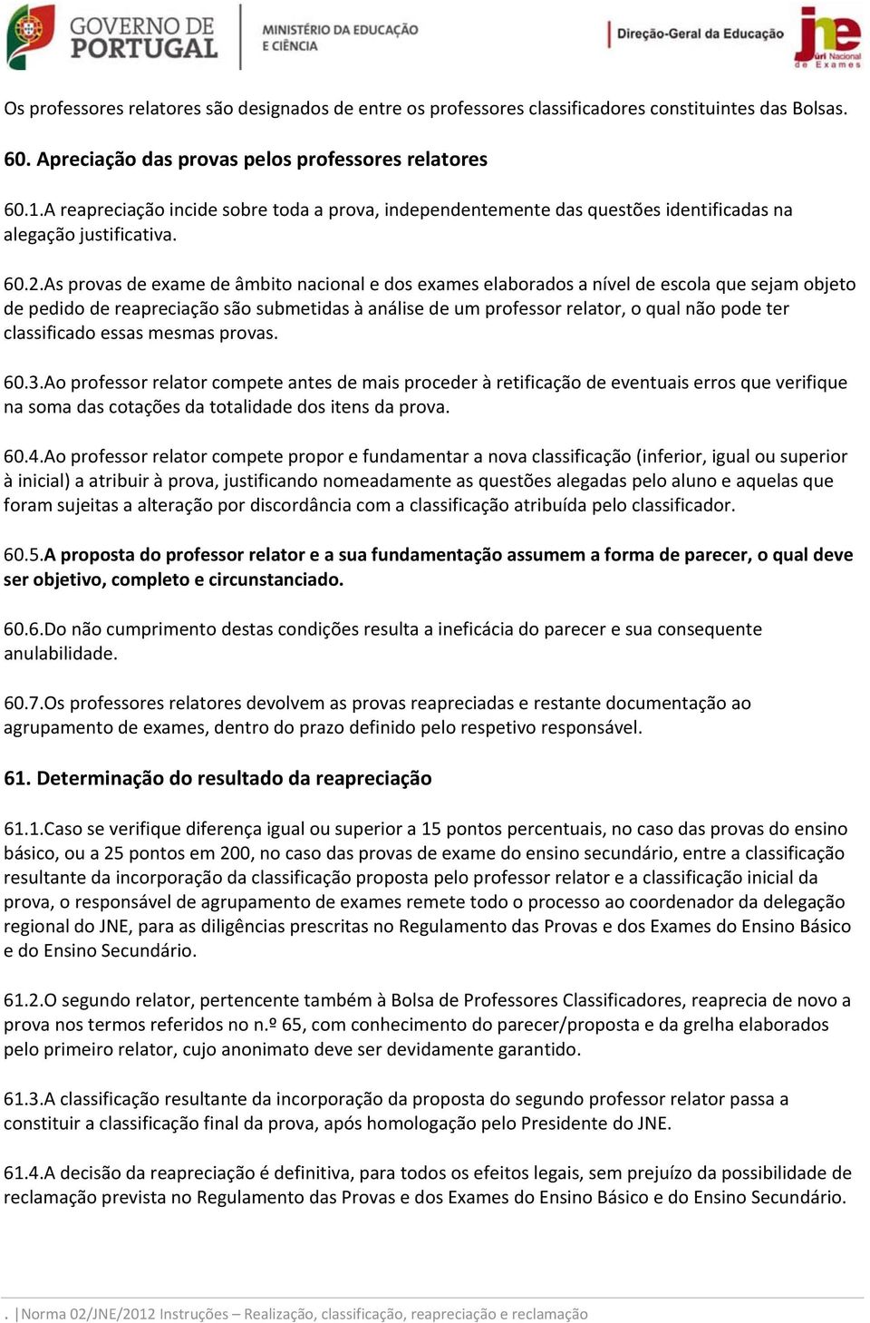 As provas de exame de âmbito nacional e dos exames elaborados a nível de escola que sejam objeto de pedido de reapreciação são submetidas à análise de um professor relator, o qual não pode ter