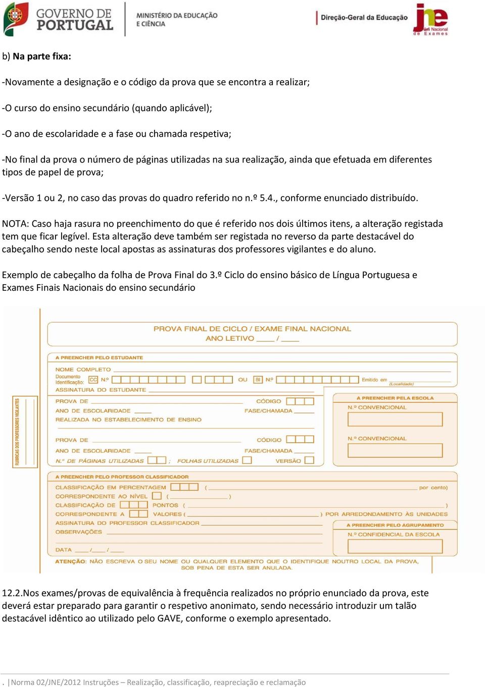 , conforme enunciado distribuído. NOTA: Caso haja rasura no preenchimento do que é referido nos dois últimos itens, a alteração registada tem que ficar legível.