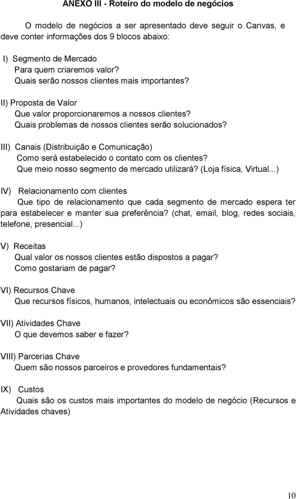 III) Canais (Distribuição e Comunicação) Como será estabelecido o contato com os clientes? Que meio nosso segmento de mercado utilizará? (Loja física, Virtual.