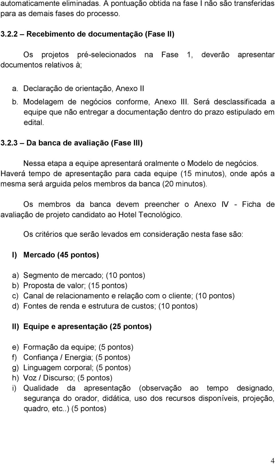 Modelagem de negócios conforme, Anexo III. Será desclassificada a equipe que não entregar a documentação dentro do prazo estipulado em edital. 3.2.