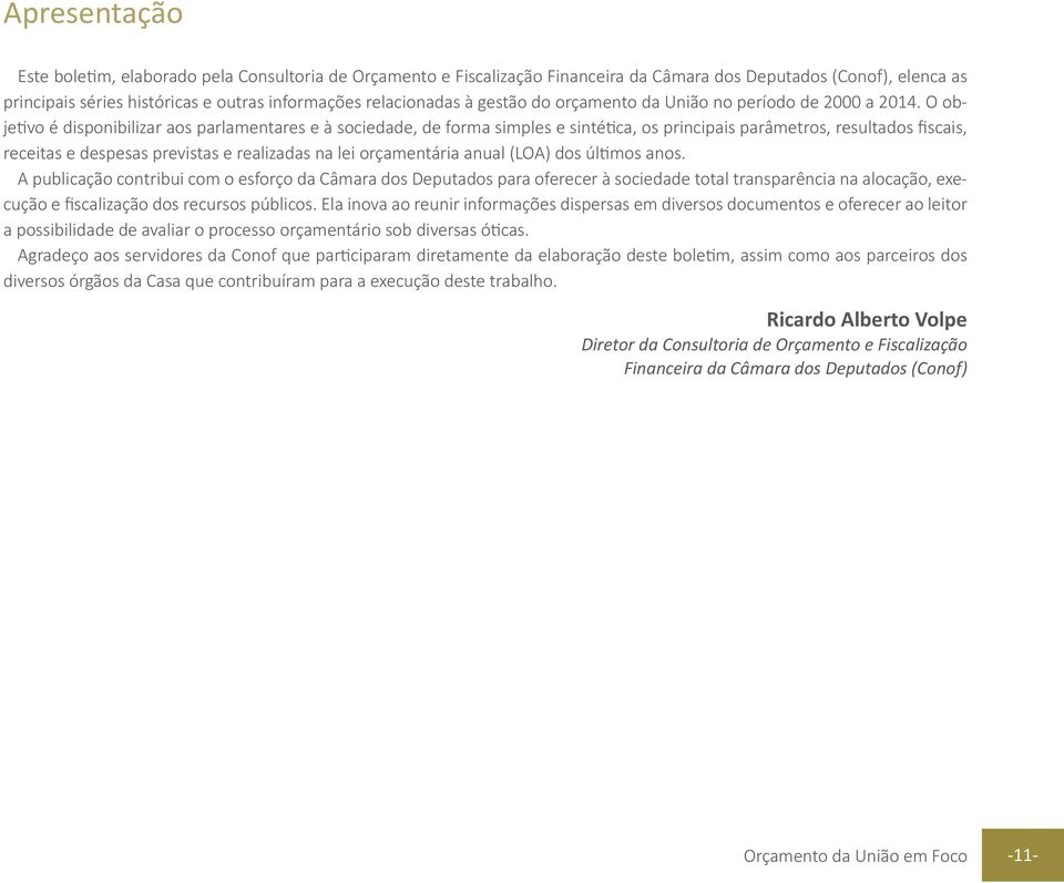 O objetivo é disponibilizar aos parlamentares e à sociedade, de forma simples e sintética, os principais parâmetros, resultados fiscais, receitas e despesas previstas e realizadas na lei orçamentária