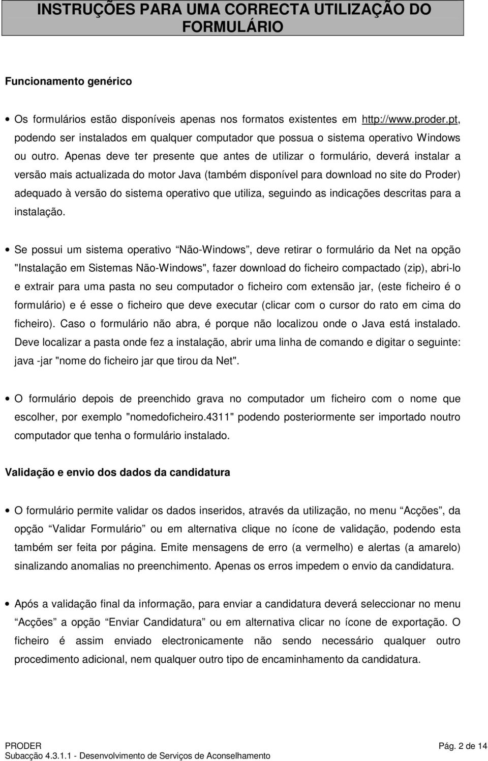 Apenas deve ter presente que antes de utilizar o formulário, deverá instalar a versão mais actualizada do motor Java (também disponível para download no site do Proder) adequado à versão do sistema