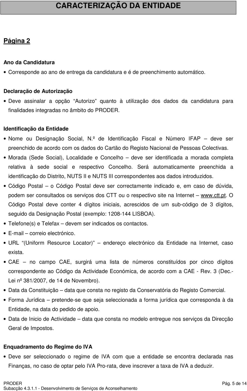 Identificação da Entidade Nome ou Designação Social, N.º de Identificação Fiscal e Número IFAP deve ser preenchido de acordo com os dados do Cartão do Registo Nacional de Pessoas Colectivas.