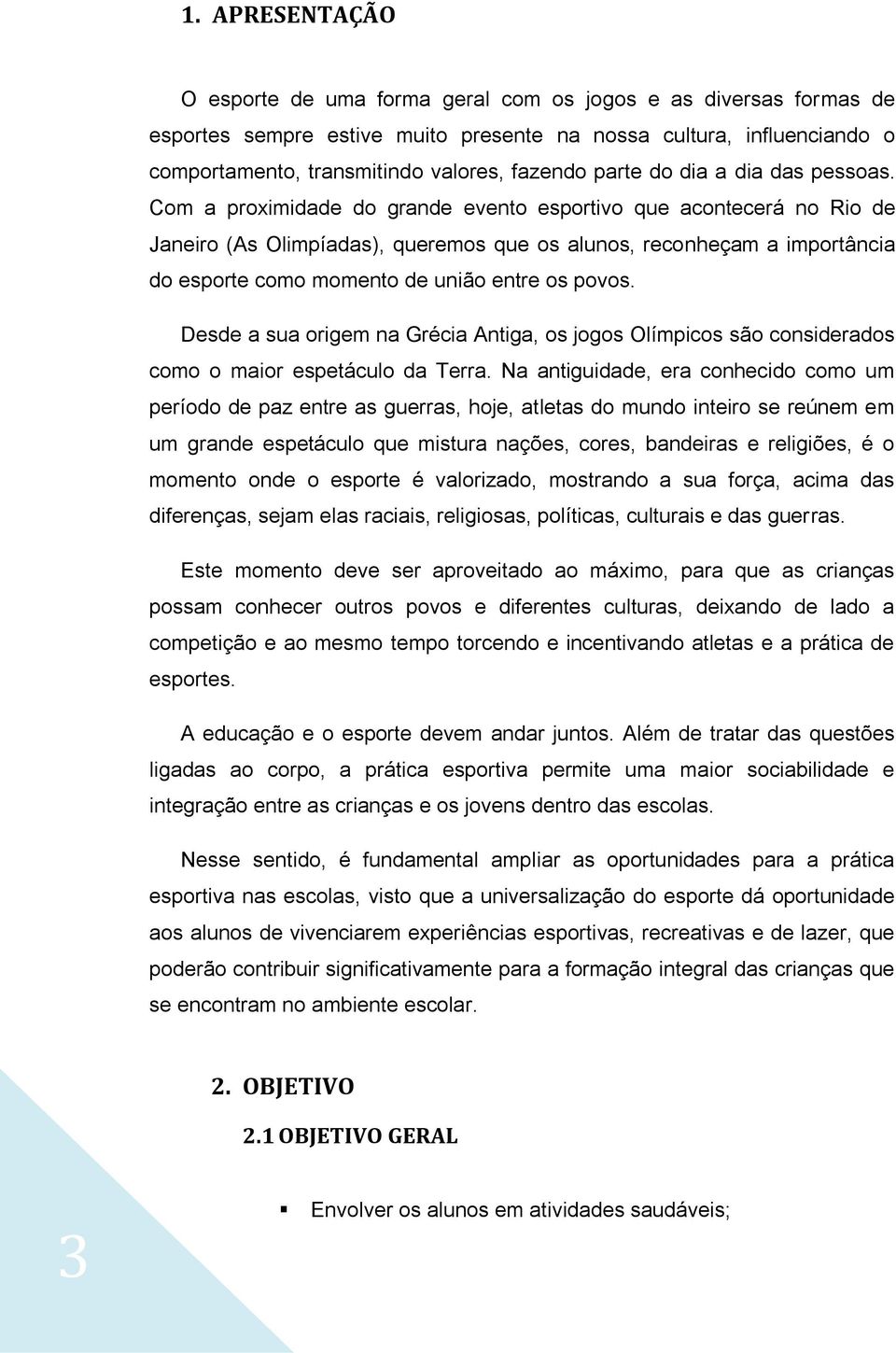 Com a proximidade do grande evento esportivo que acontecerá no Rio de Janeiro (As Olimpíadas), queremos que os alunos, reconheçam a importância do esporte como momento de união entre os povos.