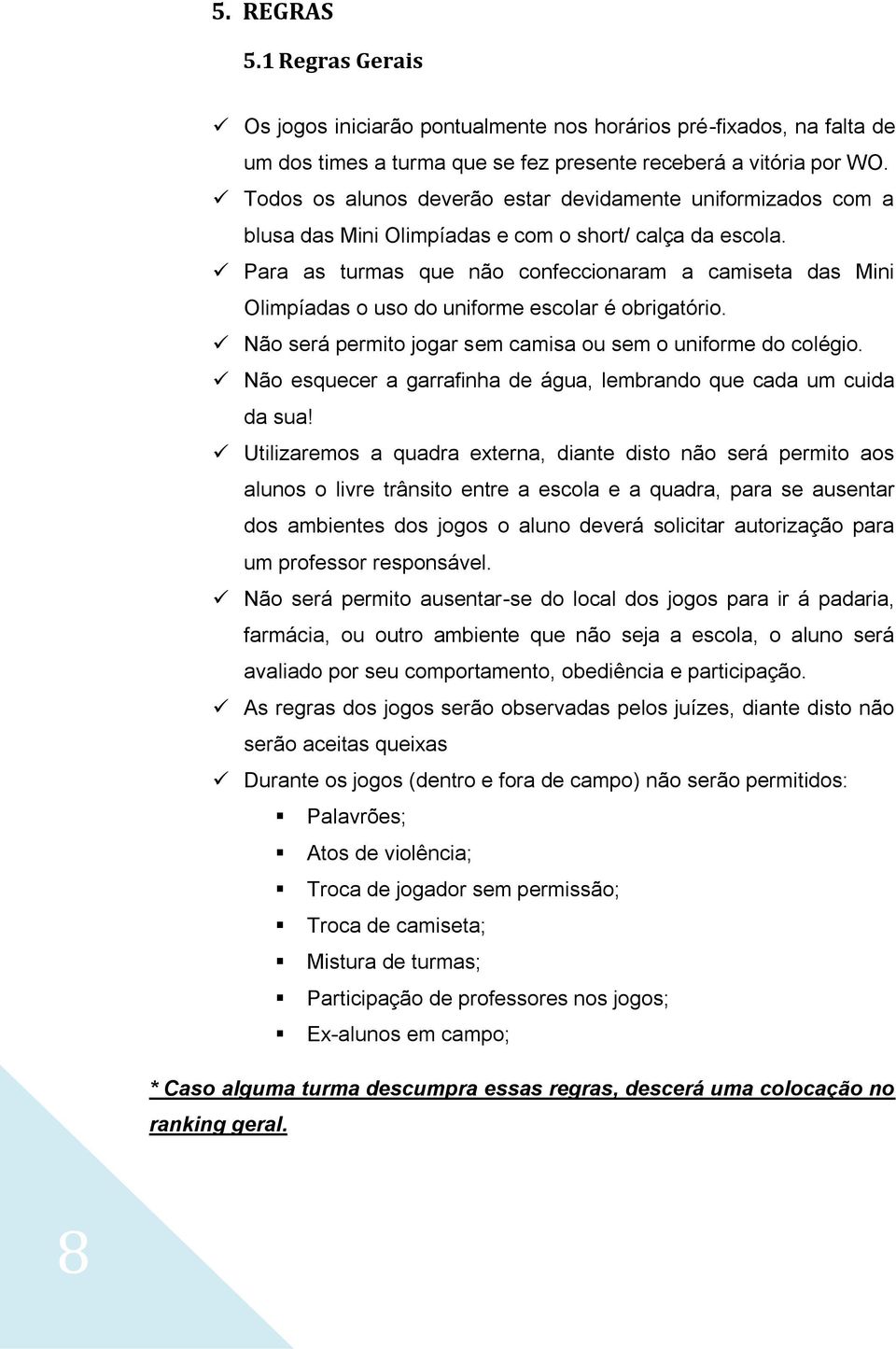 Para as turmas que não confeccionaram a camiseta das Mini Olimpíadas o uso do uniforme escolar é obrigatório. Não será permito jogar sem camisa ou sem o uniforme do colégio.