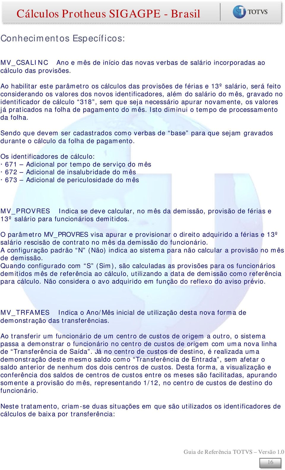 cálculo 318, sem que seja necessário apurar novamente, os valores já praticados na folha de pagamento do mês. Isto diminui o tempo de processamento da folha.