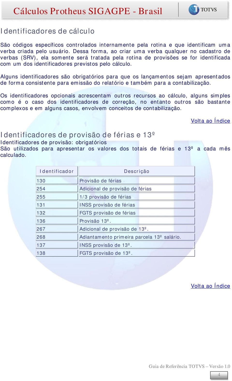 Alguns identificadores são obrigatórios para que os lançamentos sejam apresentados de forma consistente para emissão do relatório e também para a contabilização.