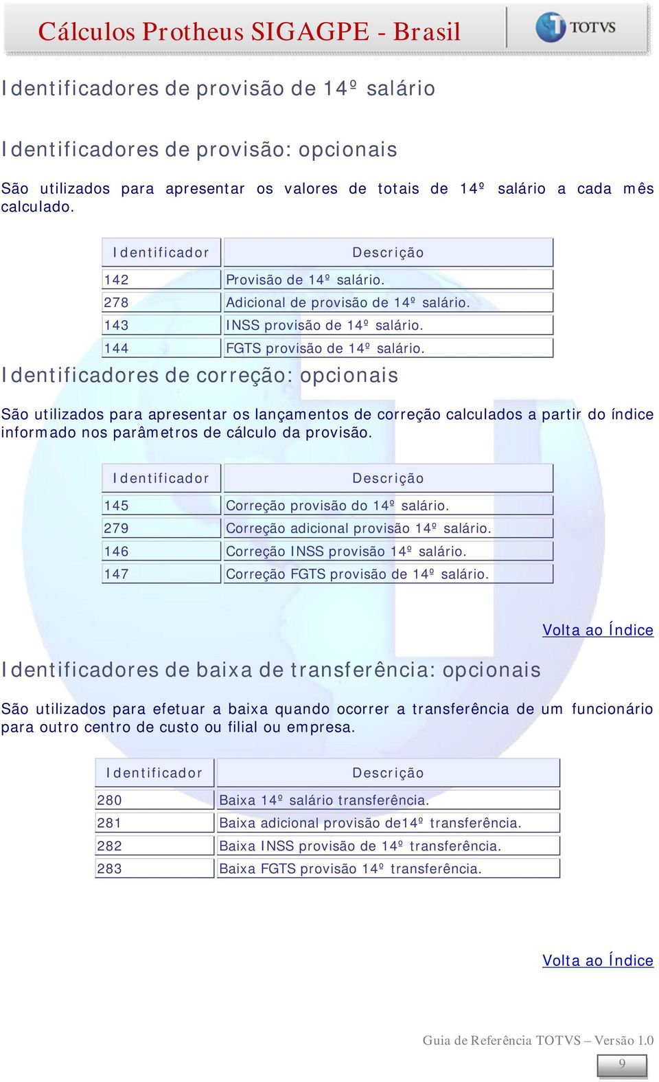 es de correção: opcionais São utilizados para apresentar os lançamentos de correção calculados a partir do índice informado nos parâmetros de cálculo da provisão. 145 Correção provisão do 14º salário.