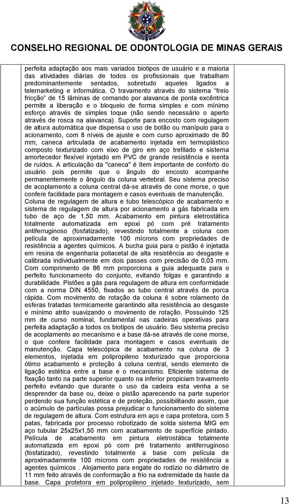 O travamento através do sistema freio fricção de 15 lâminas de comando por alavanca de ponta excêntrica permite a liberação e o bloqueio de forma simples e com mínimo esforço através de simples toque