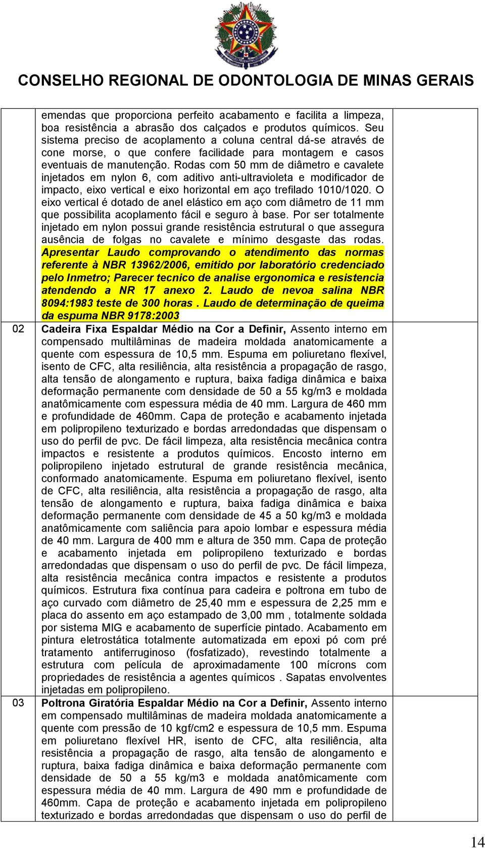 Rodas com 50 mm de diâmetro e cavalete injetados em nylon 6, com aditivo anti-ultravioleta e modificador de impacto, eixo vertical e eixo horizontal em aço trefilado 1010/1020.