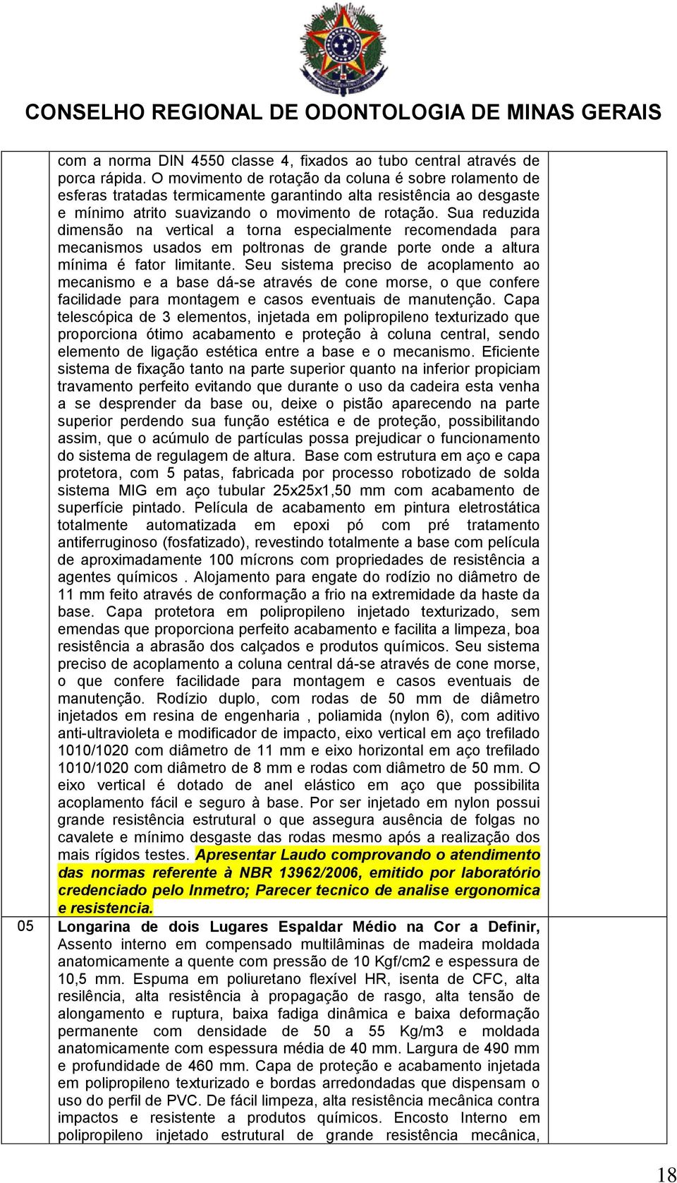 Sua reduzida dimensão na vertical a torna especialmente recomendada para mecanismos usados em poltronas de grande porte onde a altura mínima é fator limitante.