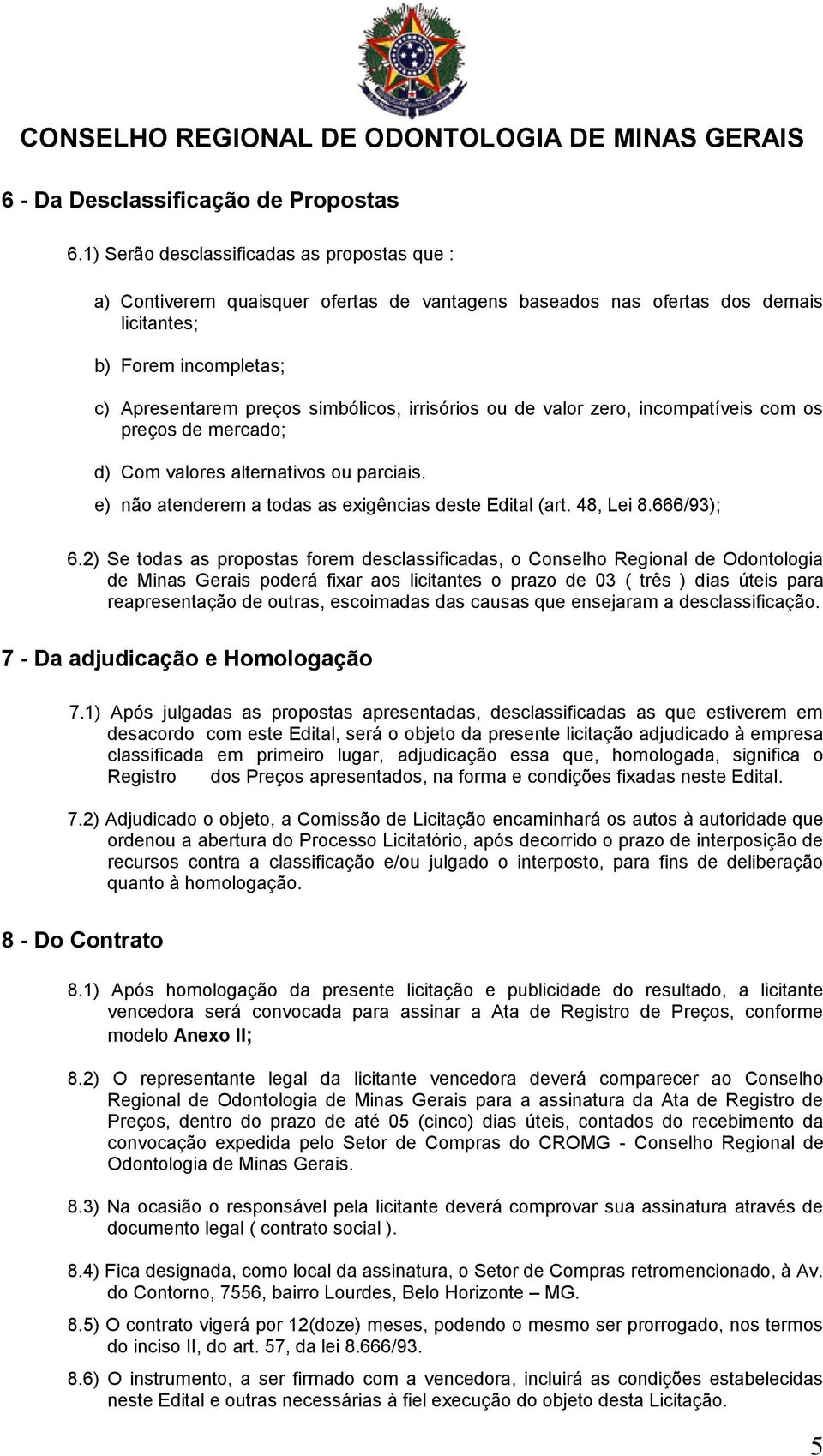 irrisórios ou de valor zero, incompatíveis com os preços de mercado; d) Com valores alternativos ou parciais. e) não atenderem a todas as exigências deste Edital (art. 48, Lei 8.666/93); 6.