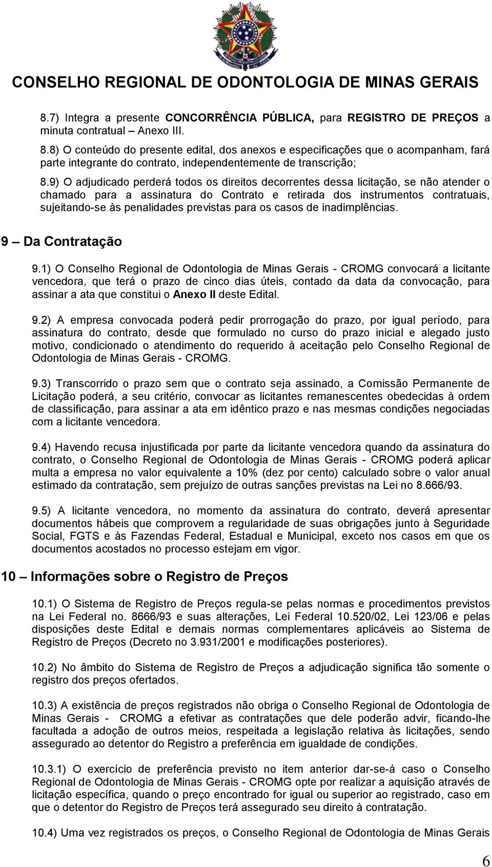 9) O adjudicado perderá todos os direitos decorrentes dessa licitação, se não atender o chamado para a assinatura do Contrato e retirada dos instrumentos contratuais, sujeitando-se às penalidades