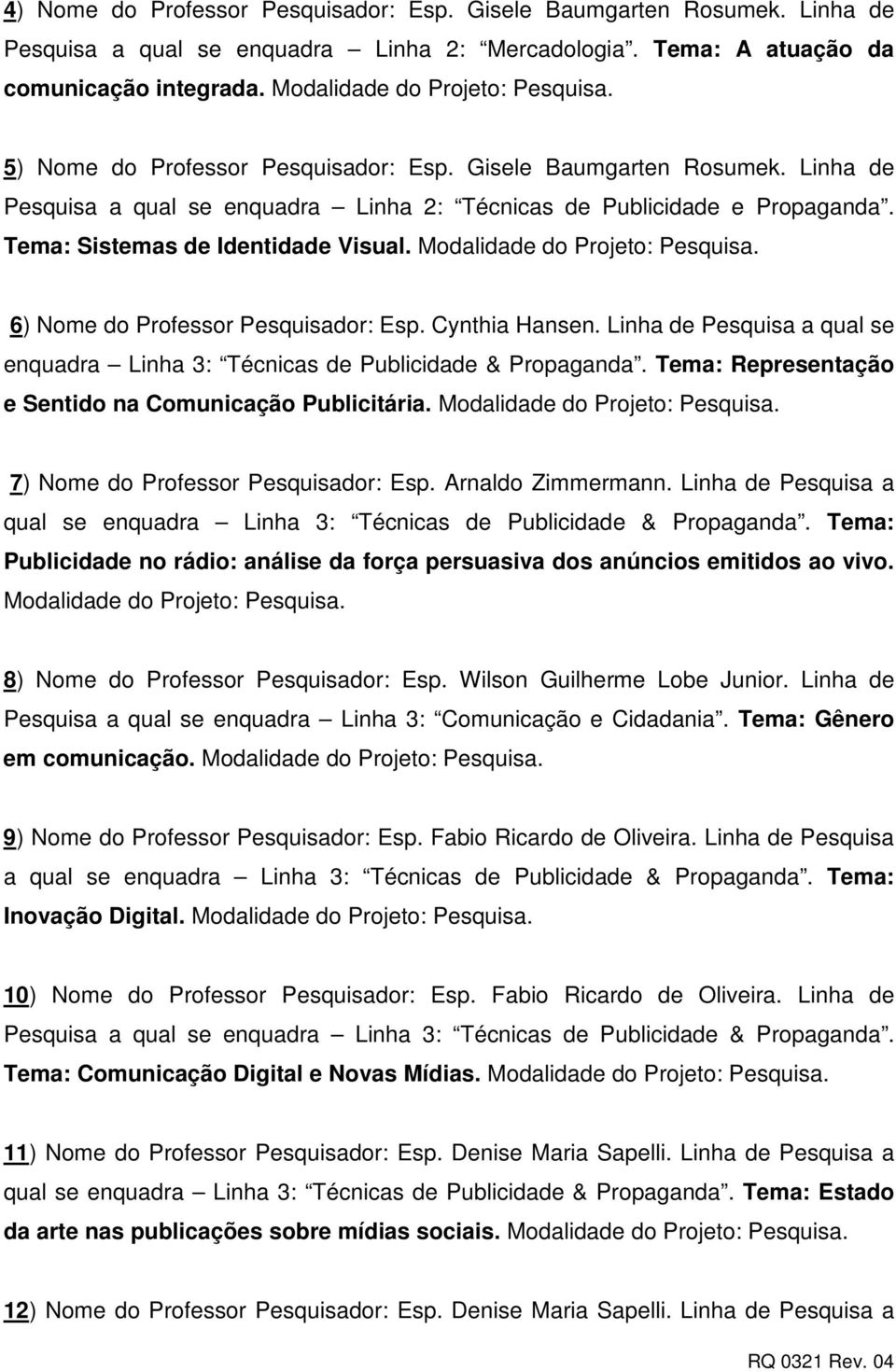 Tema: Sistemas de Identidade Visual. Modalidade do Projeto: 6) Nome do Professor Pesquisador: Esp. Cynthia Hansen. Linha de Pesquisa a qual se enquadra Linha 3: Técnicas de Publicidade & Propaganda.