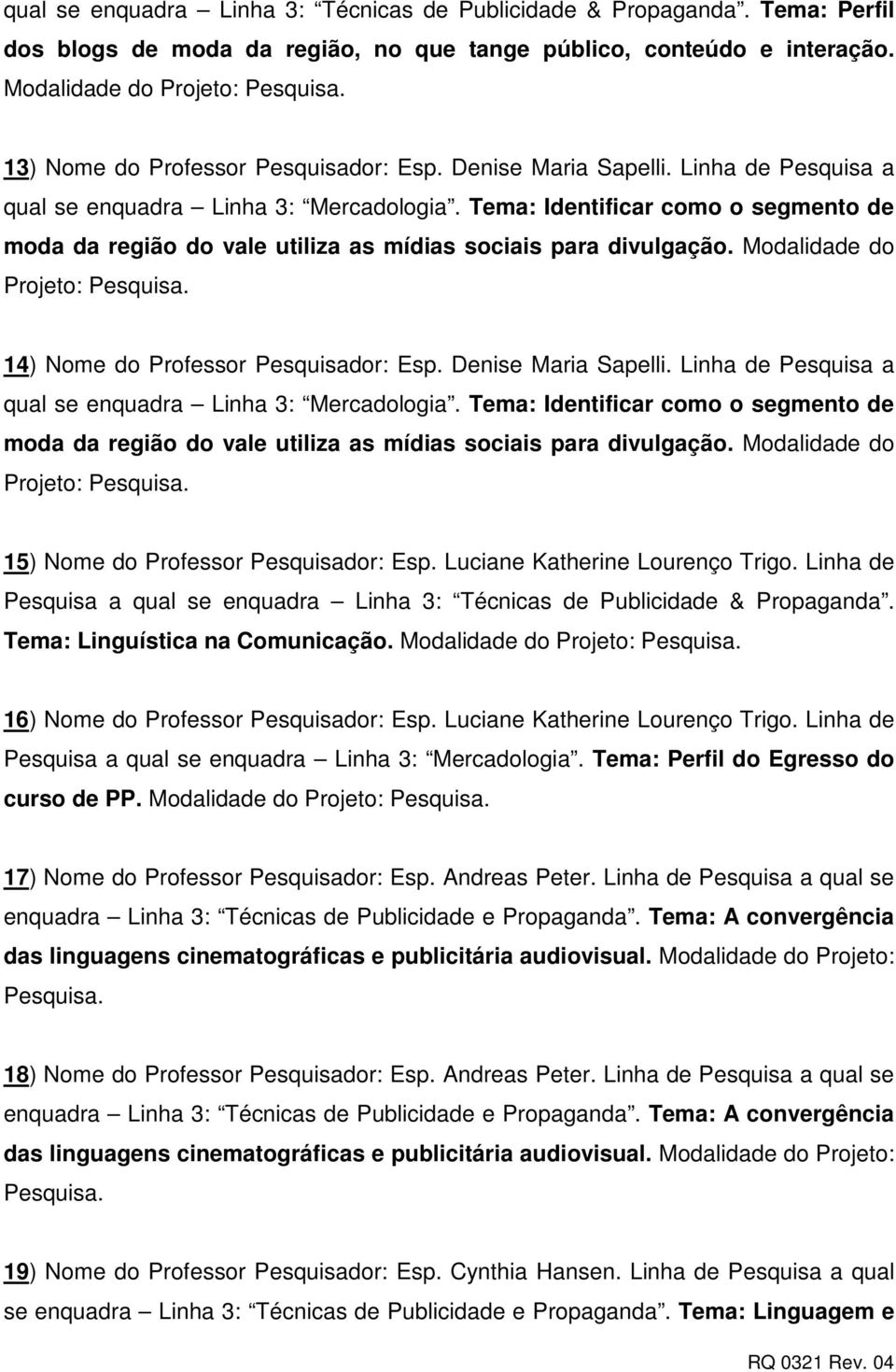 Tema: Identificar como o segmento de moda da região do vale utiliza as mídias sociais para divulgação. Modalidade do Projeto: 14) Nome do Professor Pesquisador: Esp. Denise Maria Sapelli.