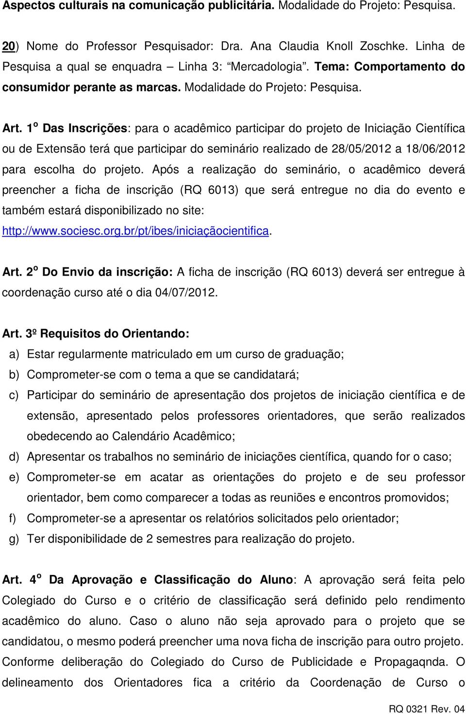 1 o Das Inscrições: para o acadêmico participar do projeto de Iniciação Científica ou de Extensão terá que participar do seminário realizado de 28/05/2012 a 18/06/2012 para escolha do projeto.