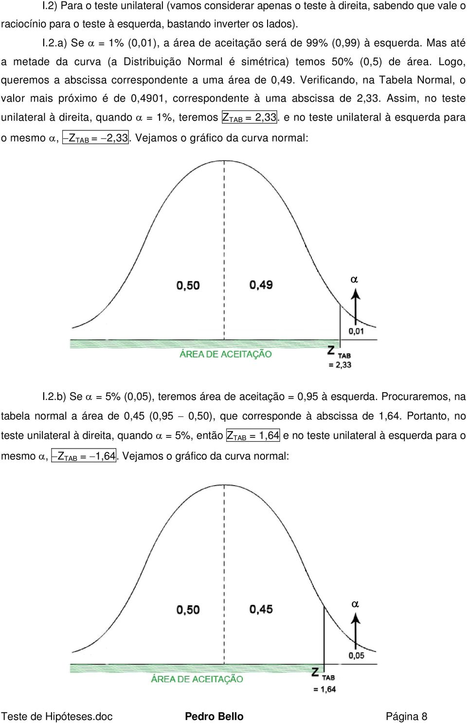 Logo, queremos a abscissa correspodete a uma área de 0,49. Verificado, a Tabela Normal, o valor mais próximo é de 0,4901, correspodete à uma abscissa de,33.