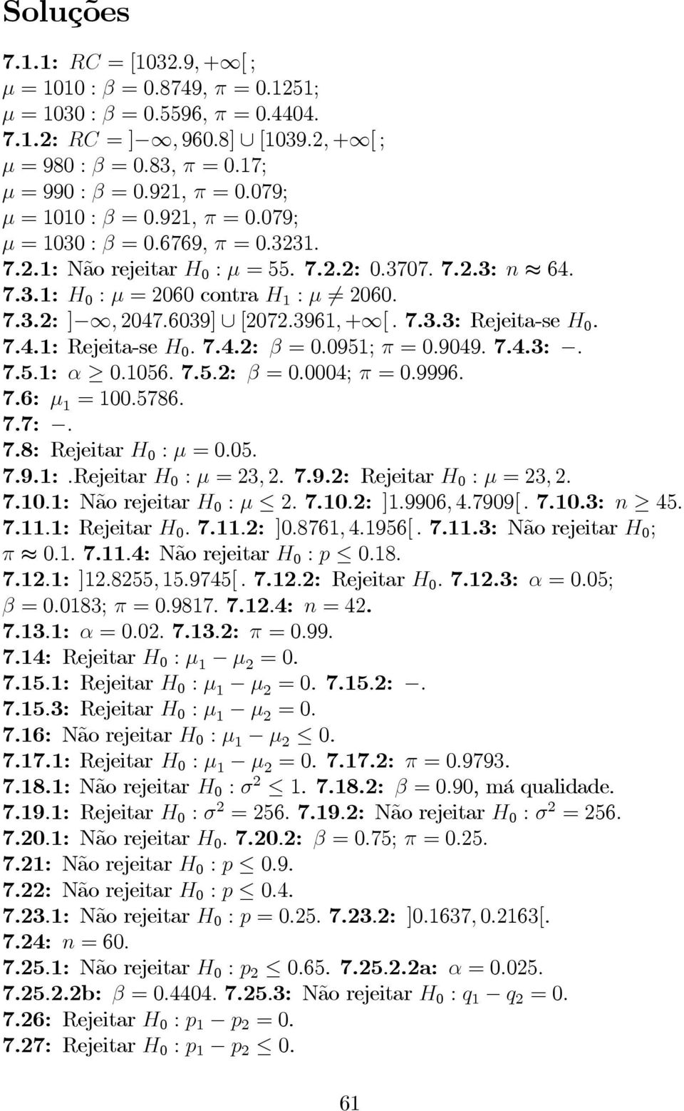 7.4.2: β =0.0951; π =0.9049. 7.4.3:. 7.5.1: α 0.1056. 7.5.2: β =0.0004; π =0.9996. 7.6: μ 1 =100.5786. 7.7:. 7.8: Rejeitar H 0 : μ =0.05. 7.9.1:.Rejeitar H 0 : μ =23, 2. 7.9.2: Rejeitar H 0 : μ =23, 2.