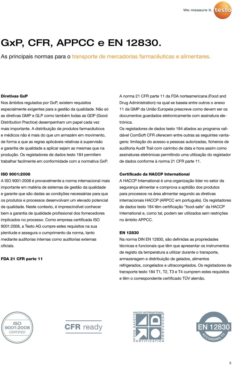 Não só as diretivas GMP e GLP como também todas as GDP (Good Distribution Practice) desempenham um papel cada vez mais importante.