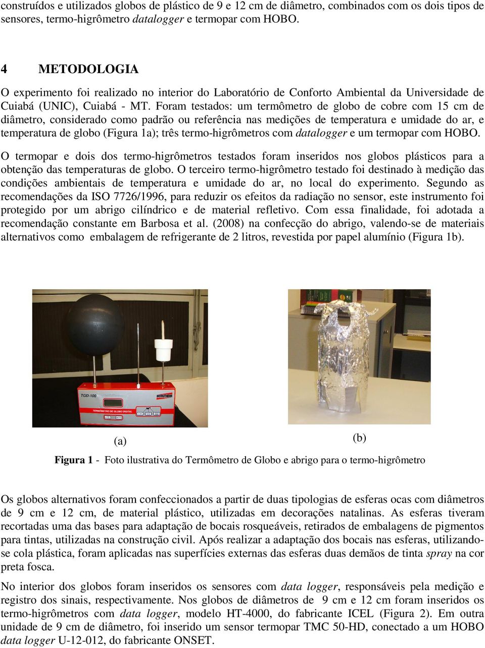 Foram testados: um termômetro de globo de cobre com 15 cm de diâmetro, considerado como padrão ou referência nas medições de temperatura e umidade do ar, e temperatura de globo (Figura 1a); três