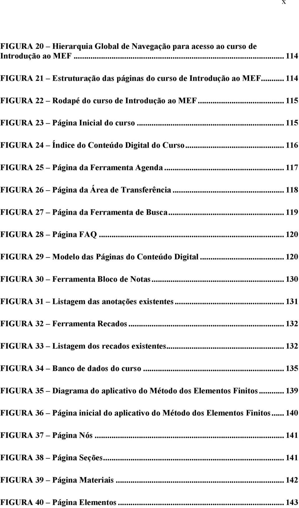 .. 117 FIGURA 26 Página da Área de Transferência... 118 FIGURA 27 Página da Ferramenta de Busca... 119 FIGURA 28 Página FAQ... 120 FIGURA 29 Modelo das Páginas do Conteúdo Digital.