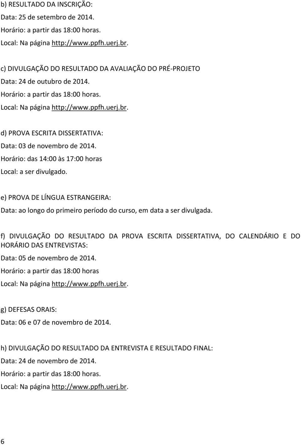 e) PROVA DE LÍNGUA ESTRANGEIRA: Data: ao longo do primeiro período do curso, em data a ser divulgada.