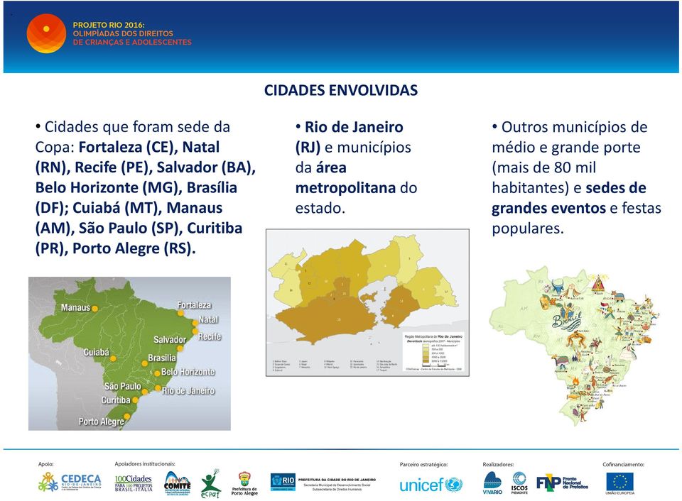 (RS). CIDADES ENVOLVIDAS Rio de Janeiro (RJ) e municípios da área metropolitana do estado.