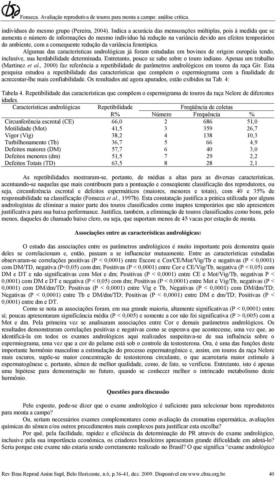 consequente redução da variância fenotípica. Algumas das características andrológicas já foram estudadas em bovinos de origem européia tendo, inclusive, sua herdabilidade determinada.