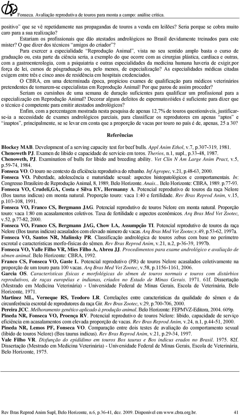 Para exercer a especialidade Reprodução Animal, vista no seu sentido amplo basta o curso de graduação ou, esta parte da ciência seria, a exemplo do que ocorre com as cirurgias plástica, cardíaca e