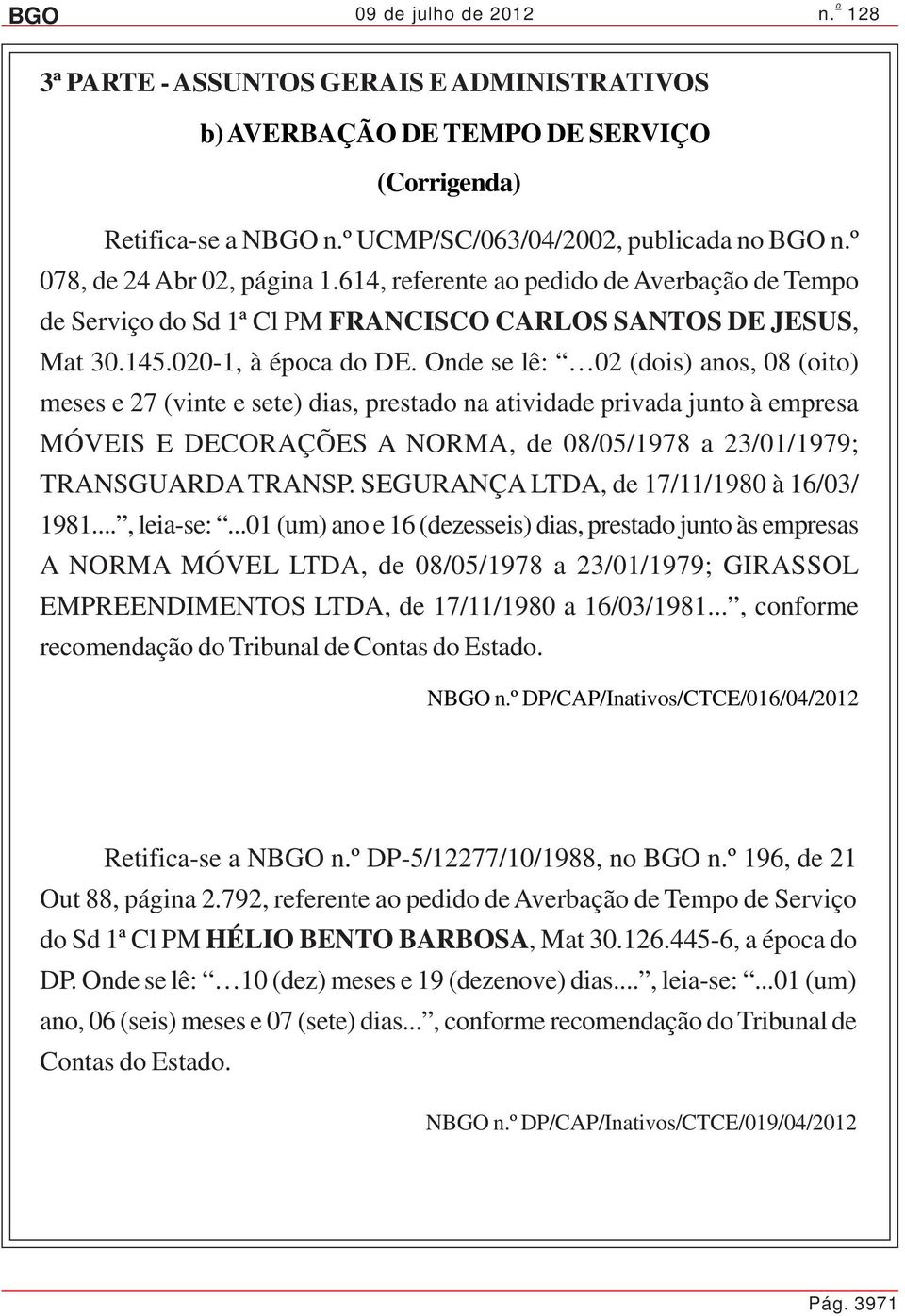 Onde se lê: 02 (dois) anos, 08 (oito) meses e 27 (vinte e sete) dias, prestado na atividade privada junto à empresa MÓVEIS E DECORAÇÕES A NORMA, de 08/05/1978 a 23/01/1979; TRANSGUARDA TRANSP.