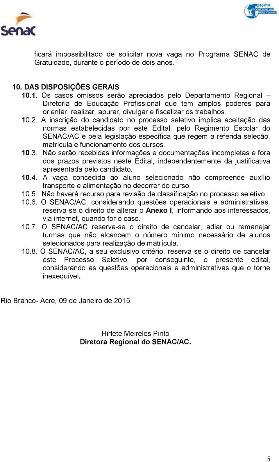 .1. Os casos omissos serão apreciados pelo Departamento Regional Diretoria de Educação Profissional que tem amplos poderes para orientar, realizar, apurar, divulgar e fiscalizar os trabalhos. 10.2.