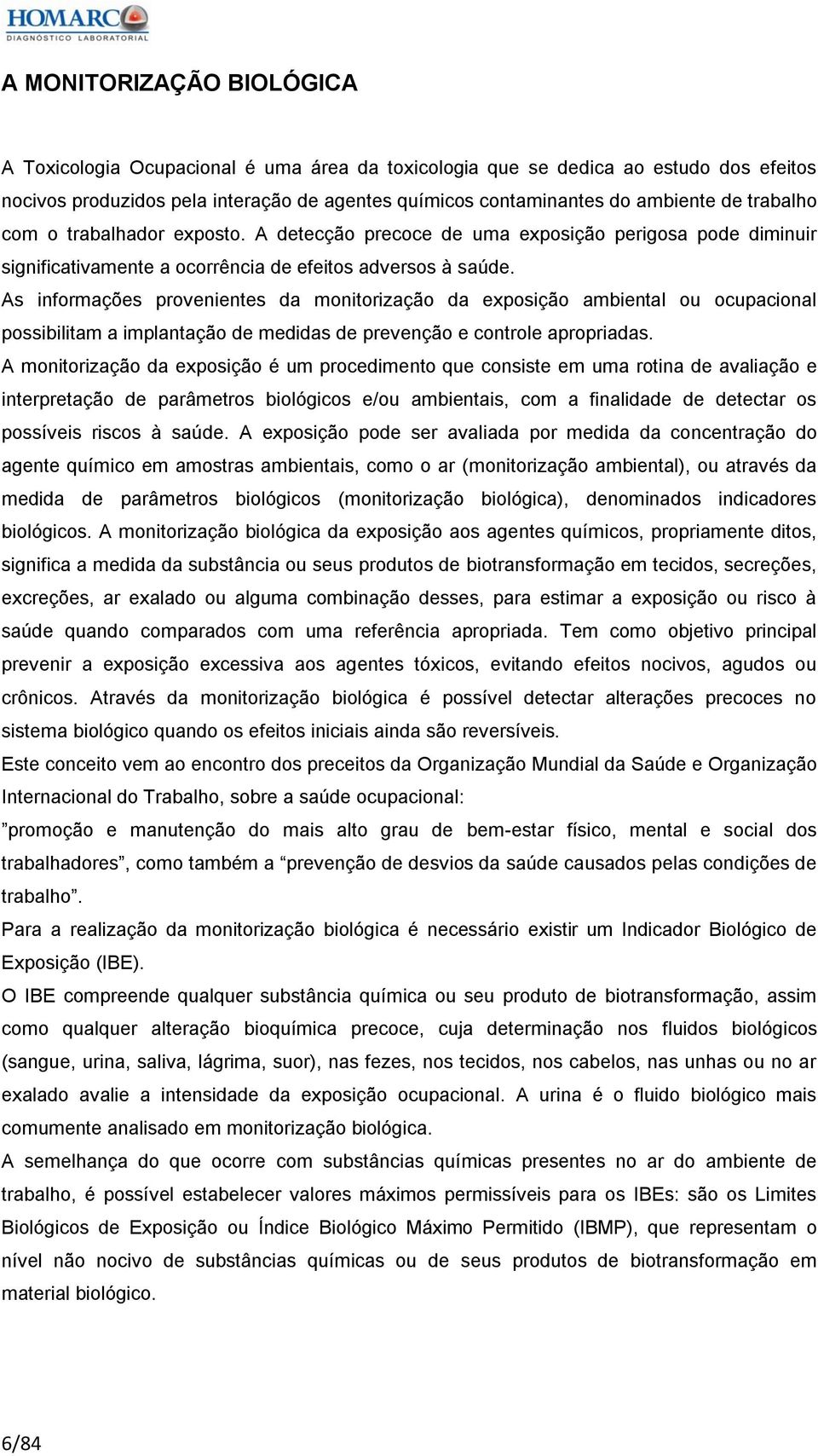 As informações provenientes da monitorização da exposição ambiental ou ocupacional possibilitam a implantação de medidas de prevenção e controle apropriadas.