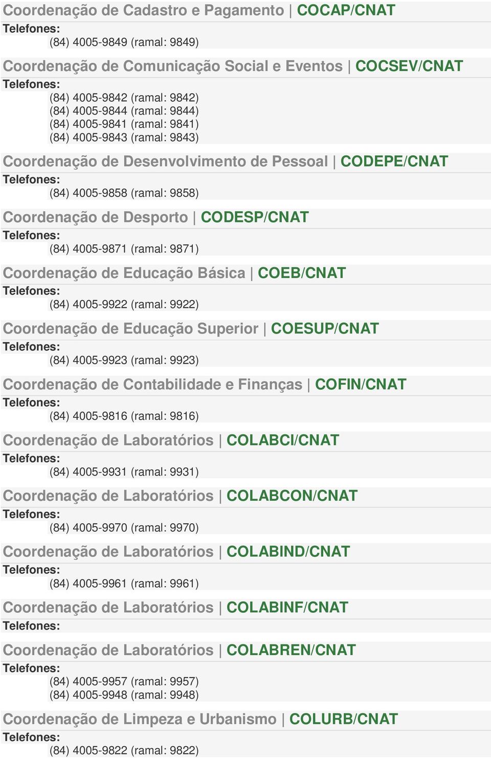 9871) Coordenação de Educação Básica COEB/CNAT (84) 4005-9922 (ramal: 9922) Coordenação de Educação Superior COESUP/CNAT (84) 4005-9923 (ramal: 9923) Coordenação de Contabilidade e Finanças